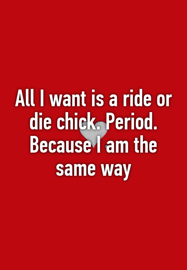 all-i-want-is-a-ride-or-die-chick-period-because-i-am-the-same-way