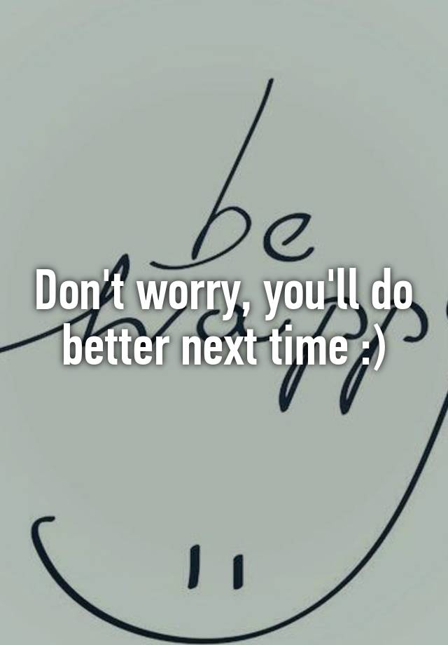 don-t-worry-you-ll-do-better-next-time