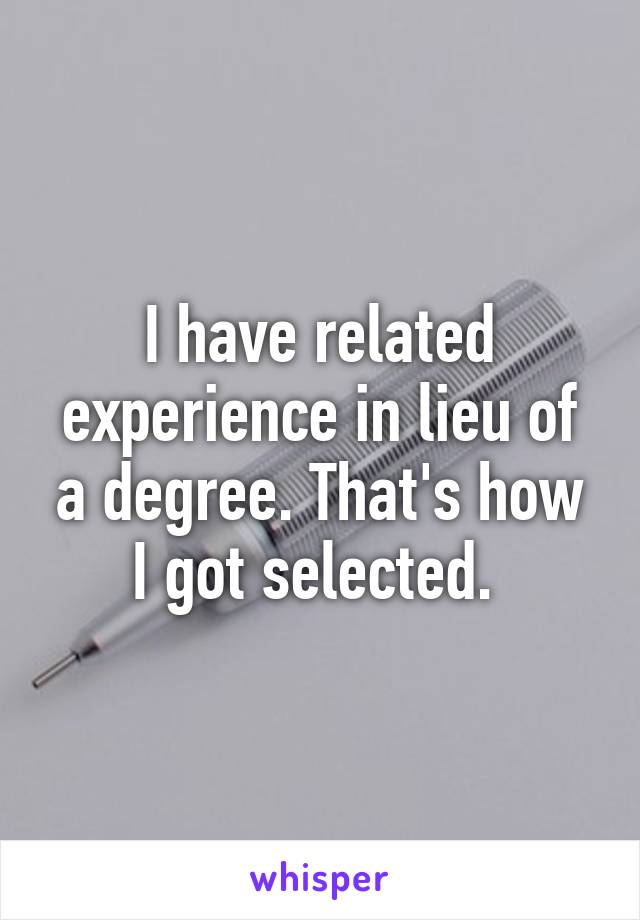 I have related experience in lieu of a degree. That's how I got selected. 