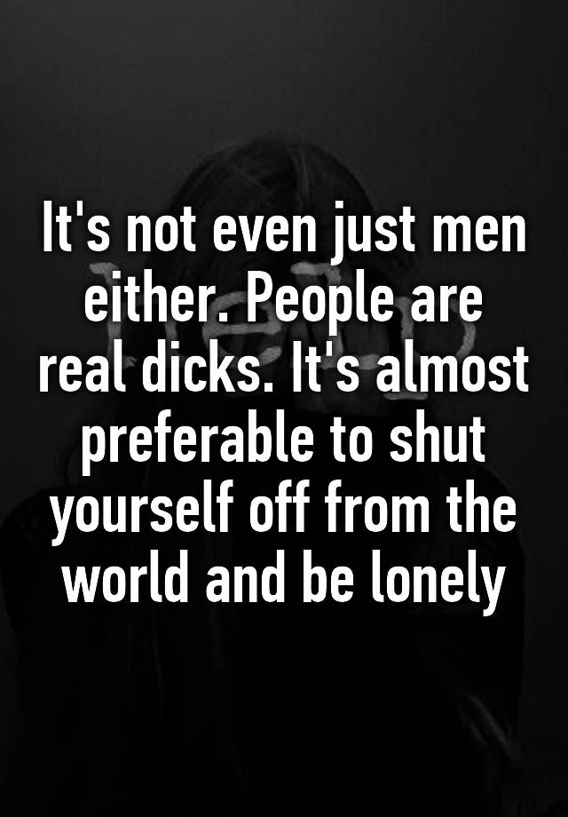 it-s-not-even-just-men-either-people-are-real-dicks-it-s-almost