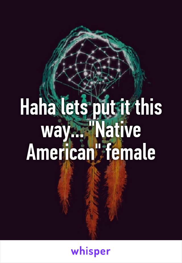 Haha lets put it this way... "Native American" female