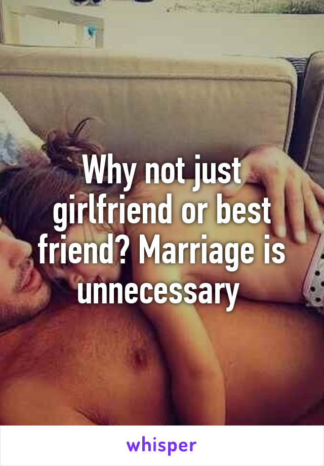 Why not just girlfriend or best friend? Marriage is unnecessary 