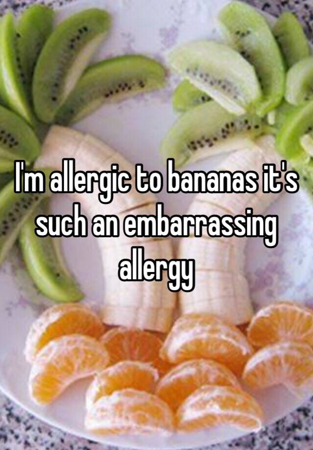 i-m-allergic-to-bananas-it-s-such-an-embarrassing-allergy