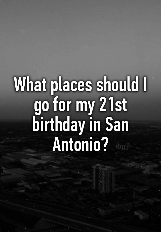 what-places-should-i-go-for-my-21st-birthday-in-san-antonio