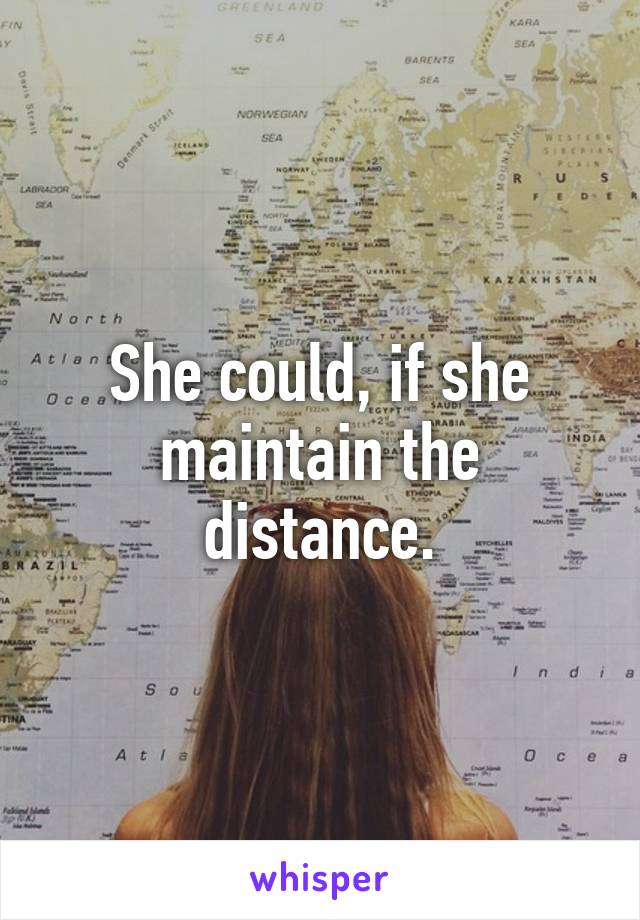 She could, if she maintain the distance.