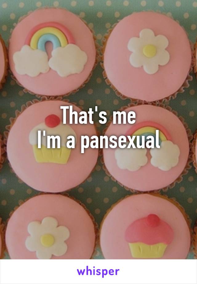 That's me
 I'm a pansexual 
