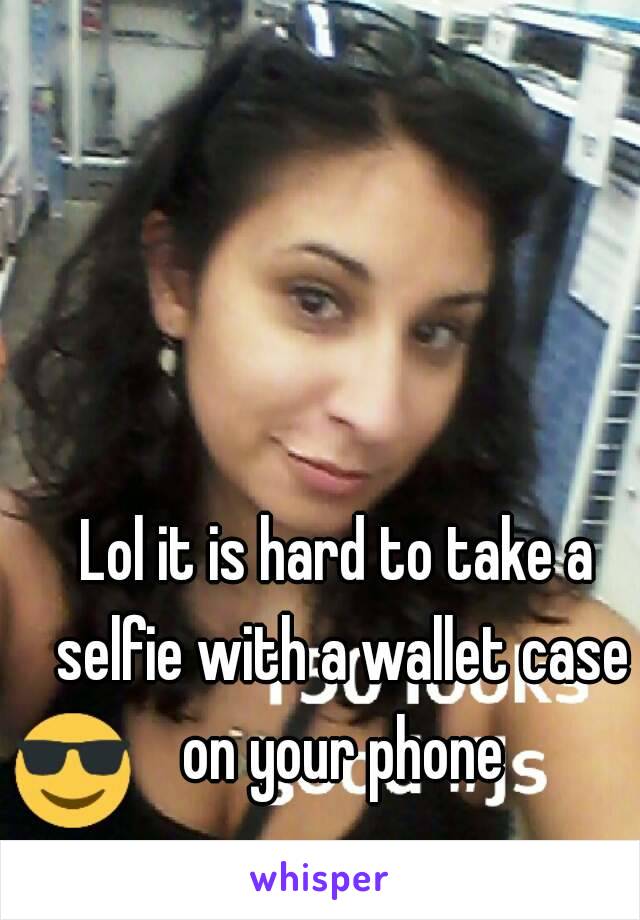 Lol it is hard to take a selfie with a wallet case on your phone