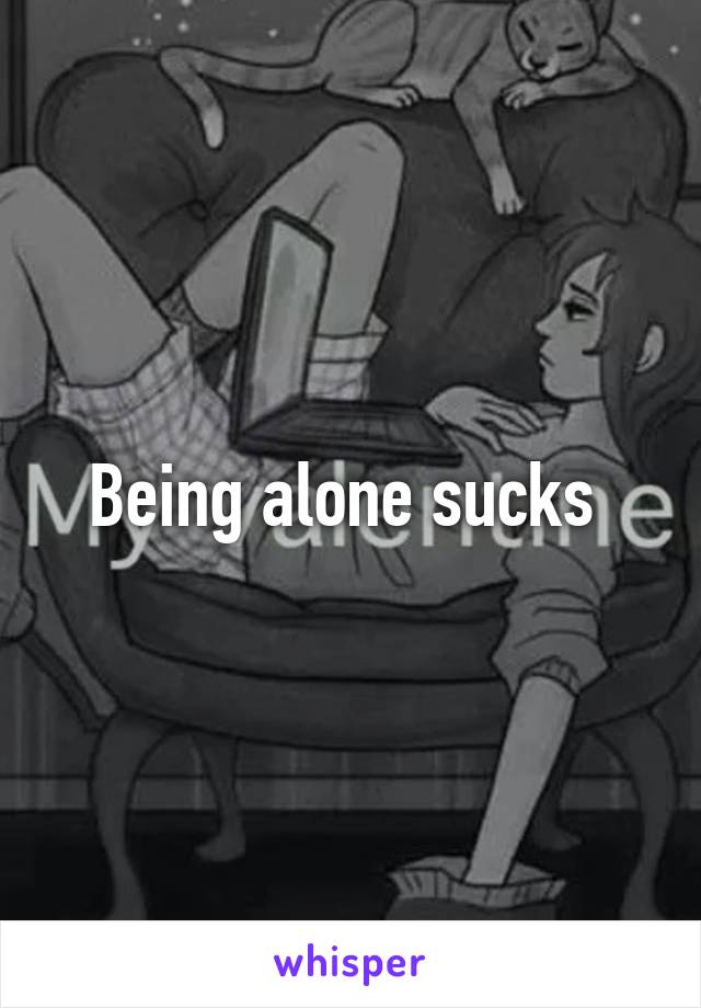 Being alone sucks 