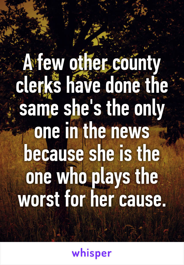 A few other county clerks have done the same she's the only one in the news because she is the one who plays the worst for her cause.