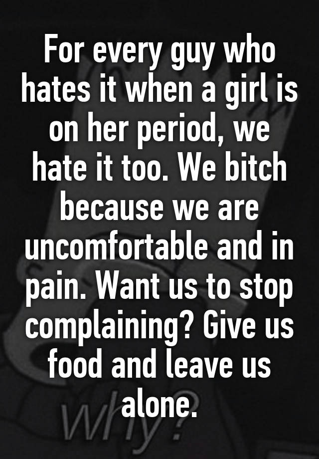 for-every-guy-who-hates-it-when-a-girl-is-on-her-period-we-hate-it-too