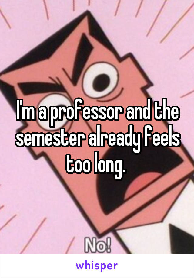 I'm a professor and the semester already feels too long. 