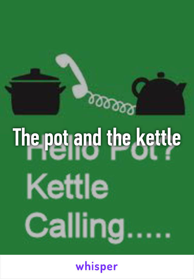 The pot and the kettle