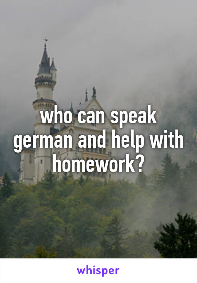 who can speak german and help with homework?