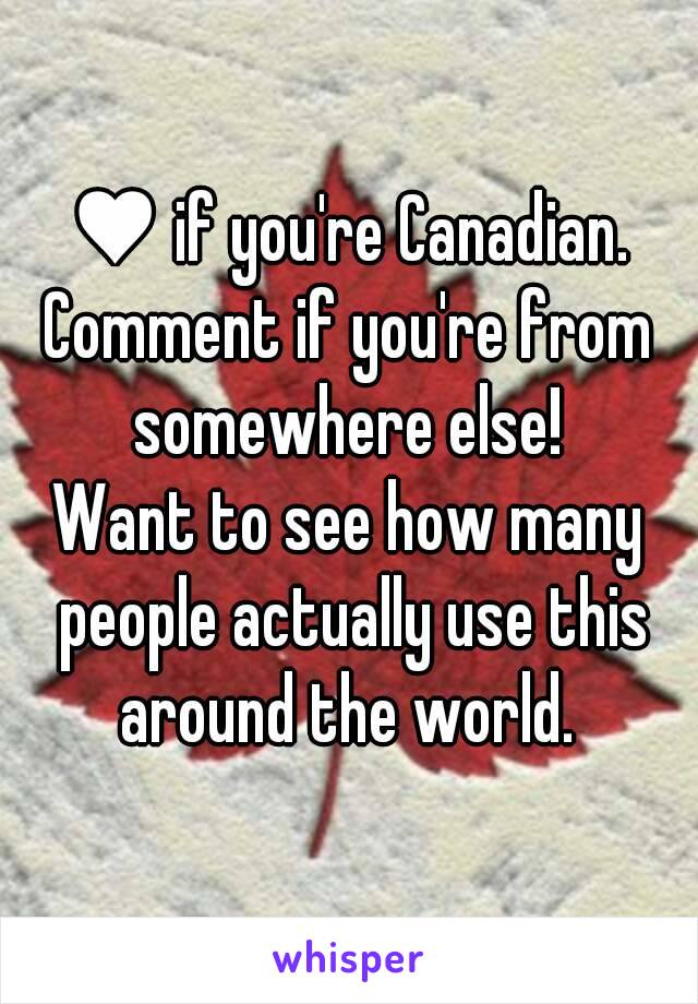 ♥ if you're Canadian.
Comment if you're from somewhere else! 
Want to see how many people actually use this around the world. 
