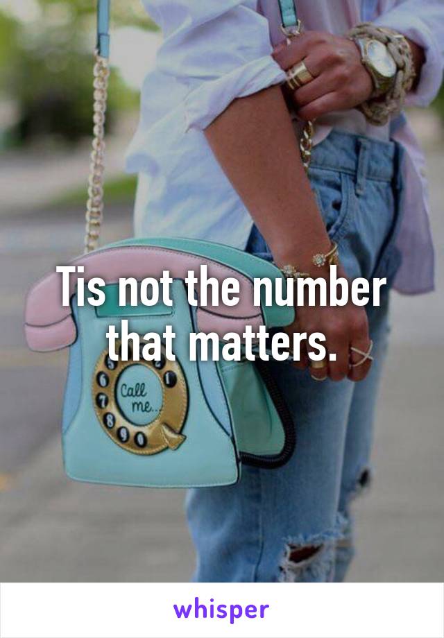 Tis not the number that matters.