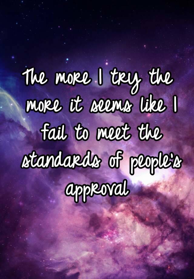 the-more-i-try-the-more-it-seems-like-i-fail-to-meet-the-standards-of