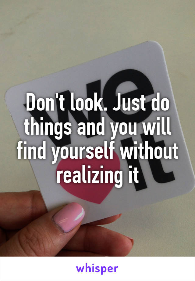 Don't look. Just do things and you will find yourself without realizing it