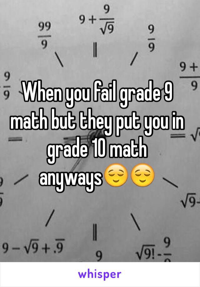 When you fail grade 9 math but they put you in grade 10 math anyways😌😌