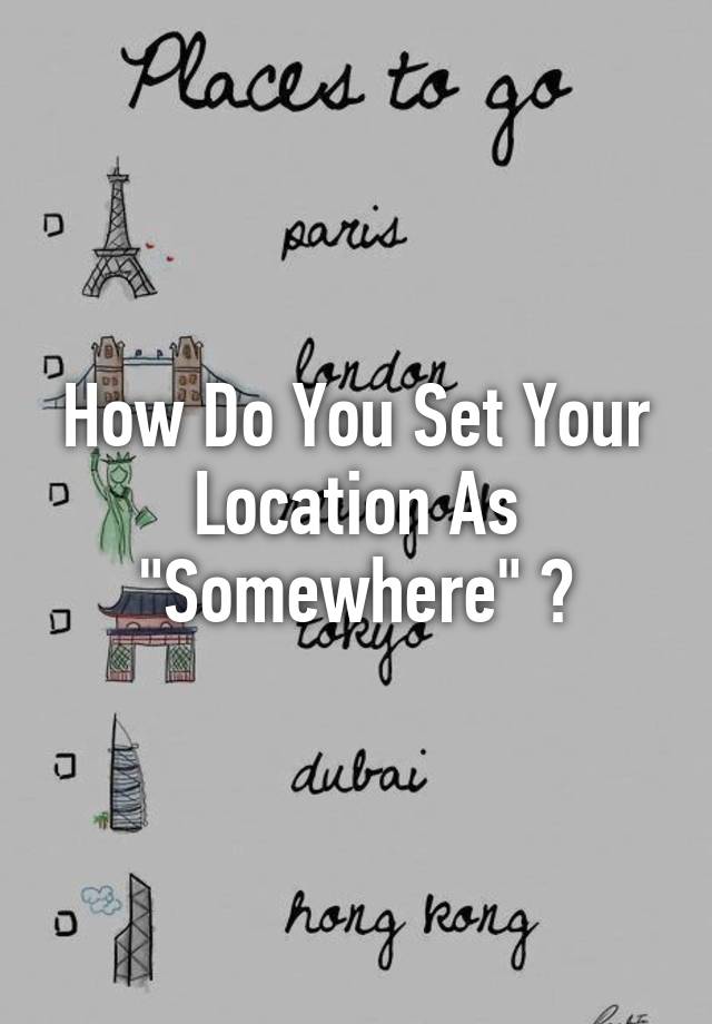 how-do-you-set-your-location-as-somewhere