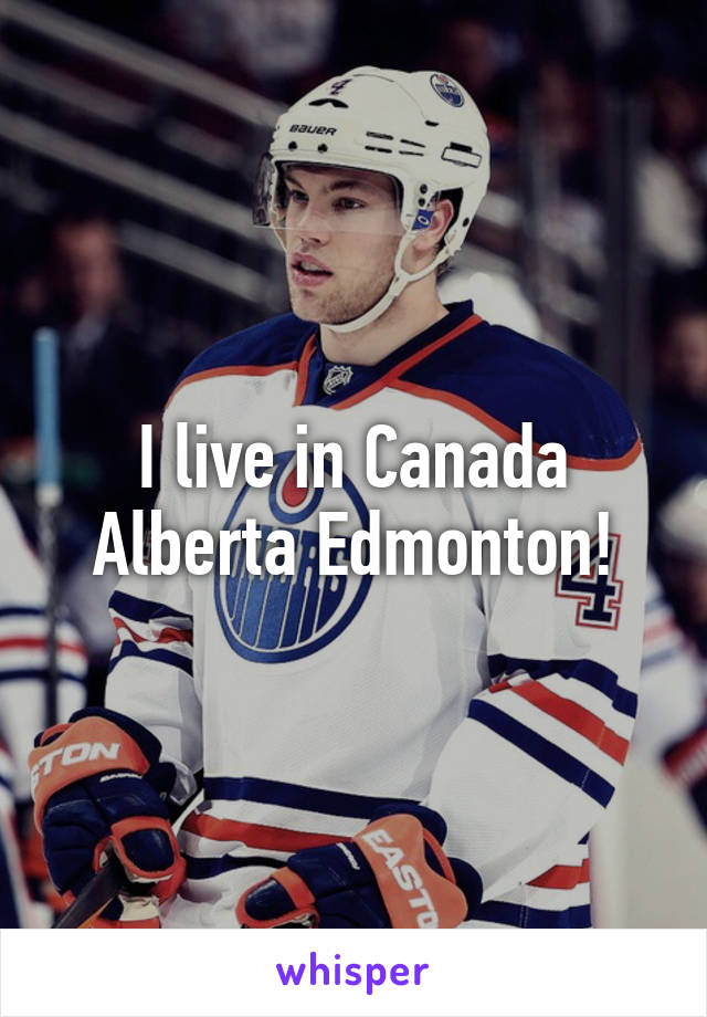 I live in Canada Alberta Edmonton!