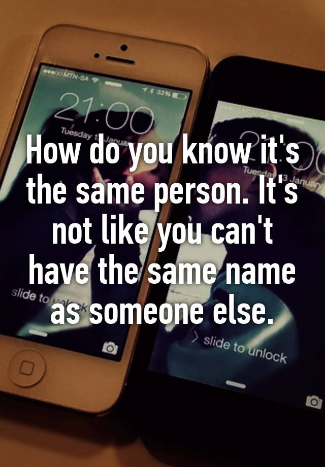 how-do-you-know-it-s-the-same-person-it-s-not-like-you-can-t-have-the