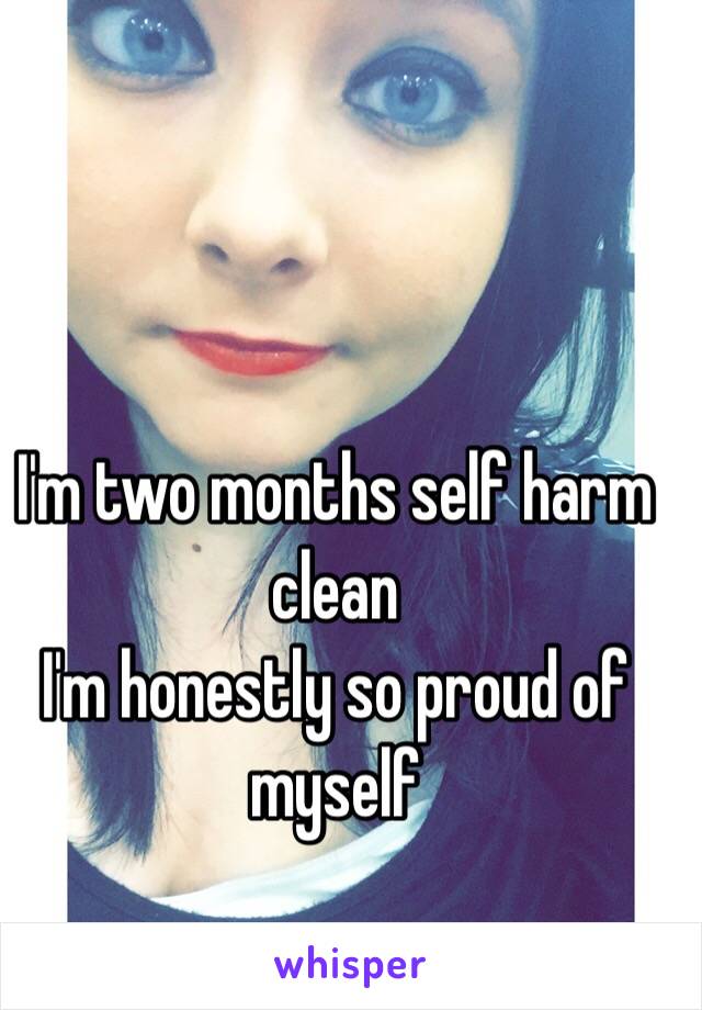I'm two months self harm clean
I'm honestly so proud of myself