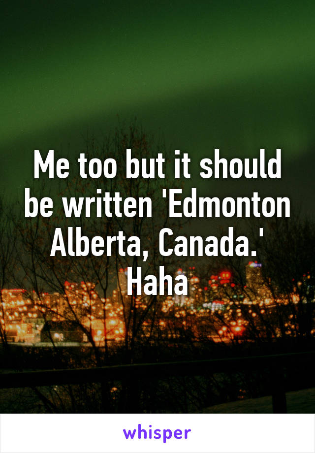 Me too but it should be written 'Edmonton Alberta, Canada.' Haha