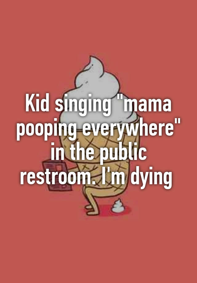 kid-singing-mama-pooping-everywhere-in-the-public-restroom-i-m-dying