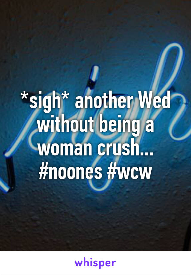 *sigh* another Wed without being a woman crush... #noones #wcw