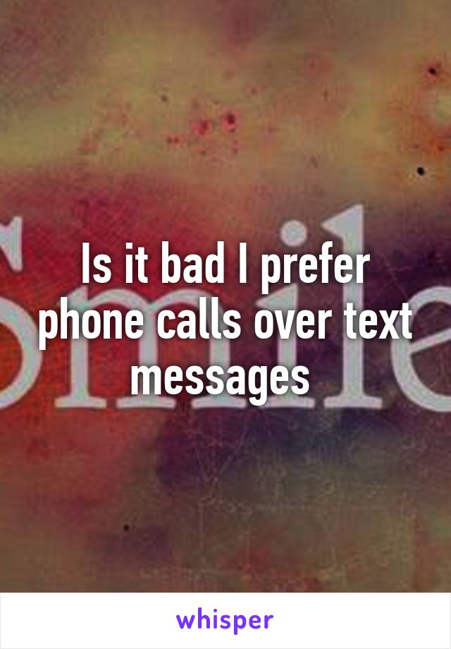 Is it bad I prefer phone calls over text messages 