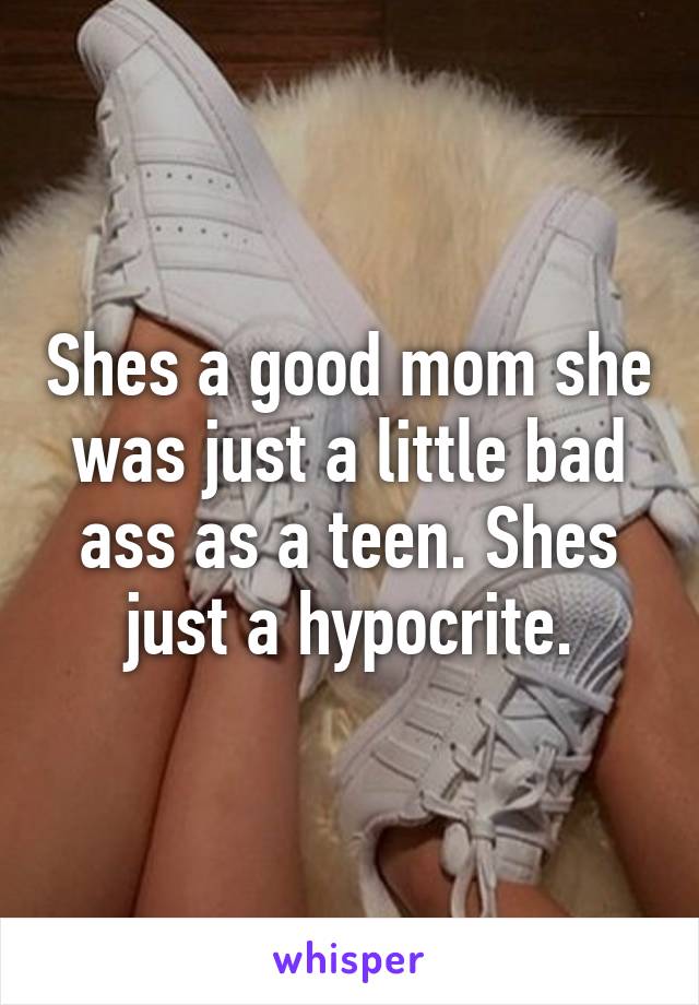 Shes a good mom she was just a little bad ass as a teen. Shes just a hypocrite.