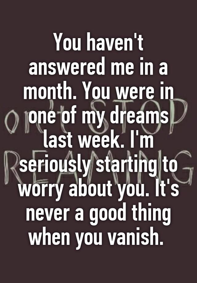 you-haven-t-answered-me-in-a-month-you-were-in-one-of-my-dreams-last