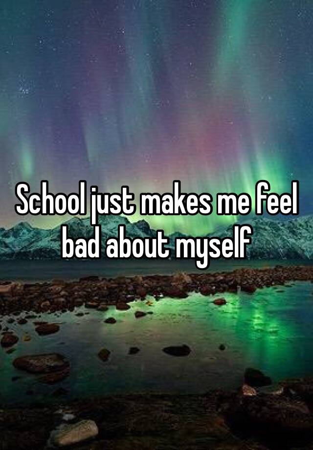 school-just-makes-me-feel-bad-about-myself