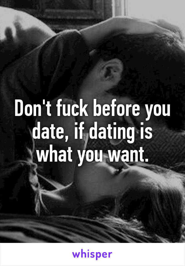 Don't fuck before you date, if dating is what you want.