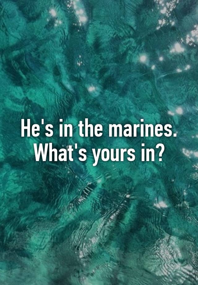 he-s-in-the-marines-what-s-yours-in