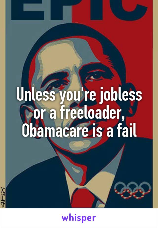 Unless you're jobless
or a freeloader, Obamacare is a fail