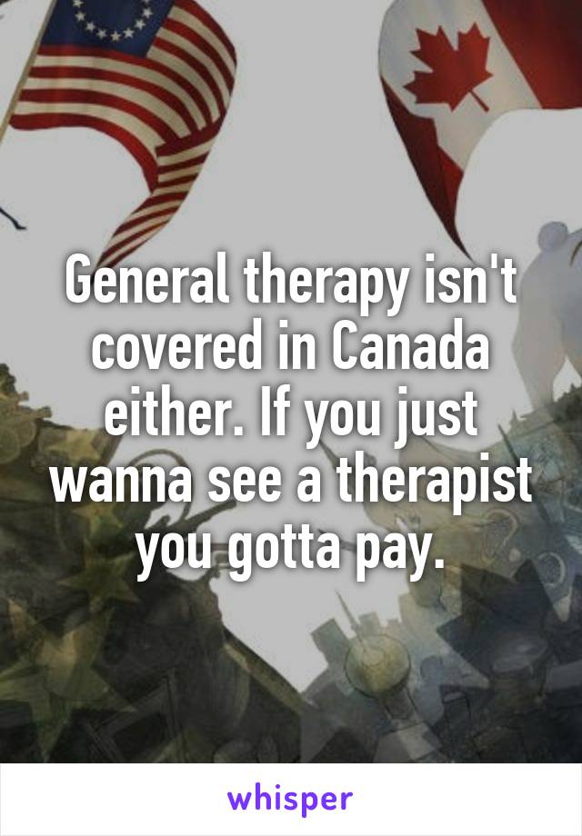 General therapy isn't covered in Canada either. If you just wanna see a therapist you gotta pay.