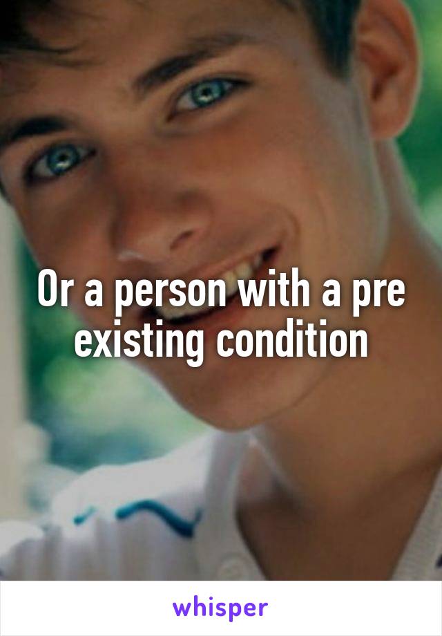 Or a person with a pre existing condition