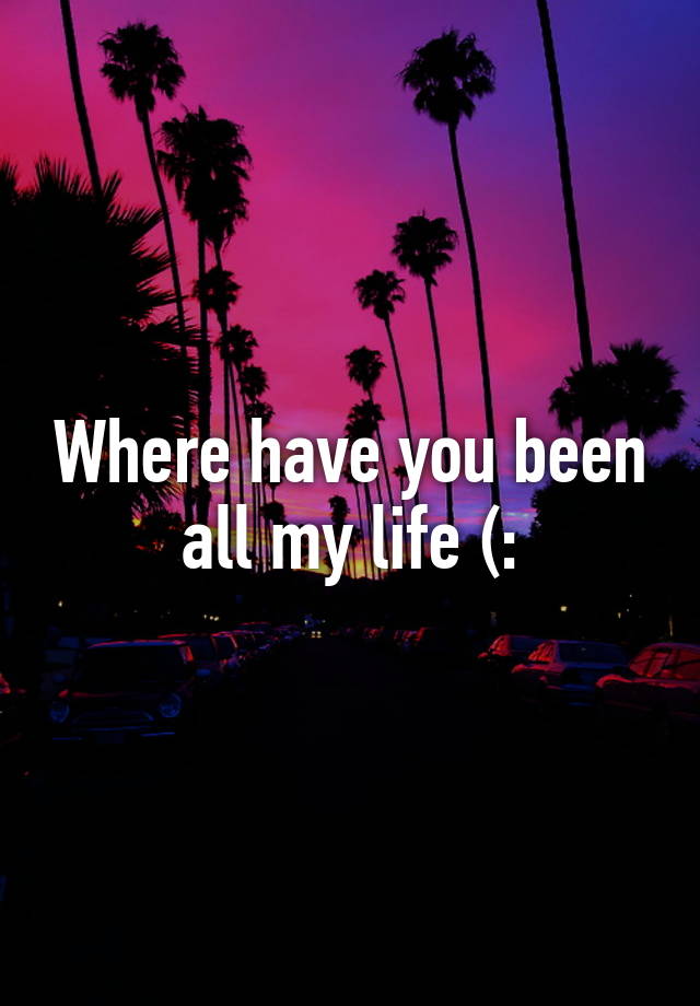 where-have-you-been-all-my-life