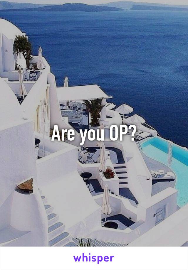 Are you OP?