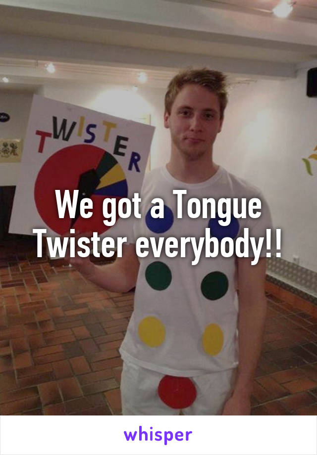 We got a Tongue Twister everybody!!