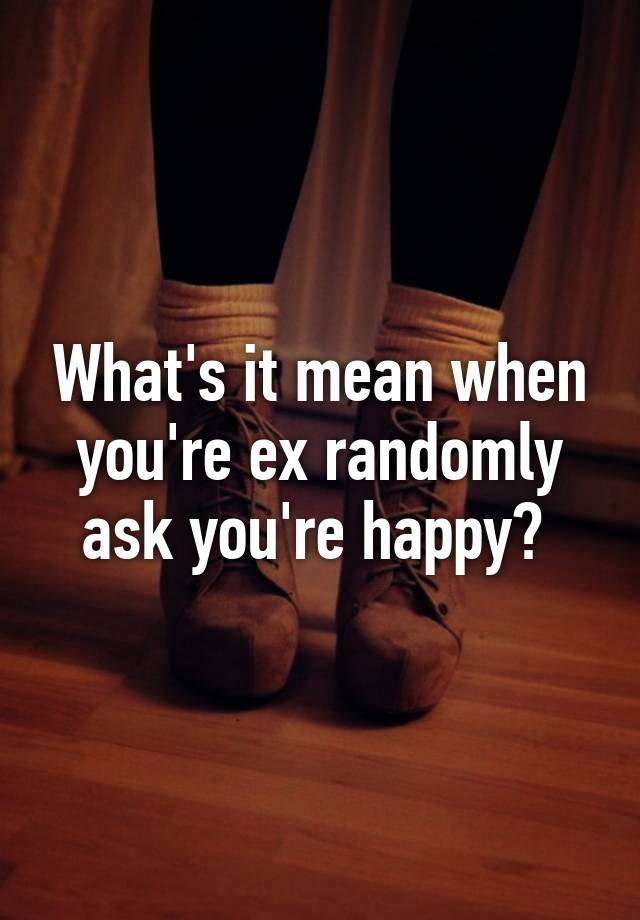 what-s-it-mean-when-you-re-ex-randomly-ask-you-re-happy