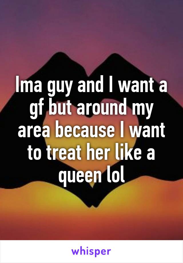 ima-guy-and-i-want-a-gf-but-around-my-area-because-i-want-to-treat-her