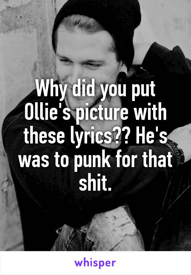 Why did you put Ollie's picture with these lyrics?? He's was to punk for that shit.