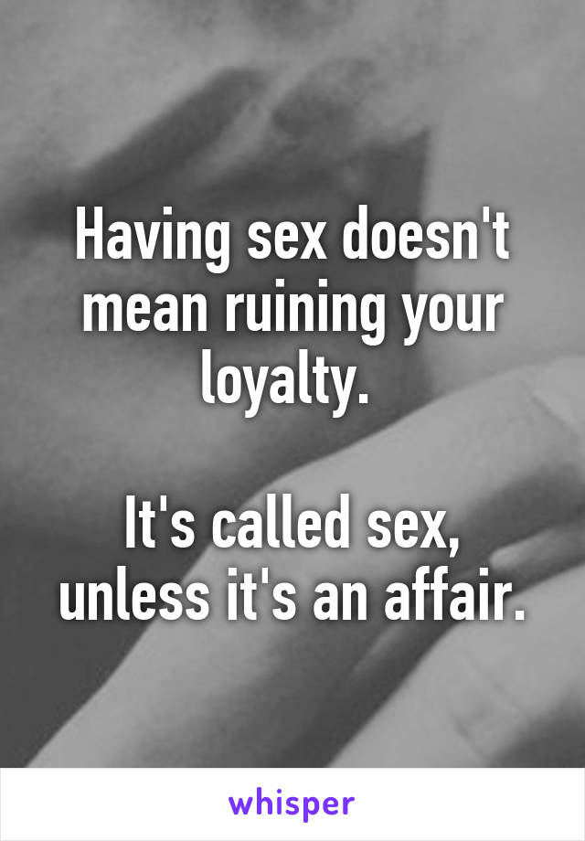 Having sex doesn't mean ruining your loyalty. 

It's called sex, unless it's an affair.