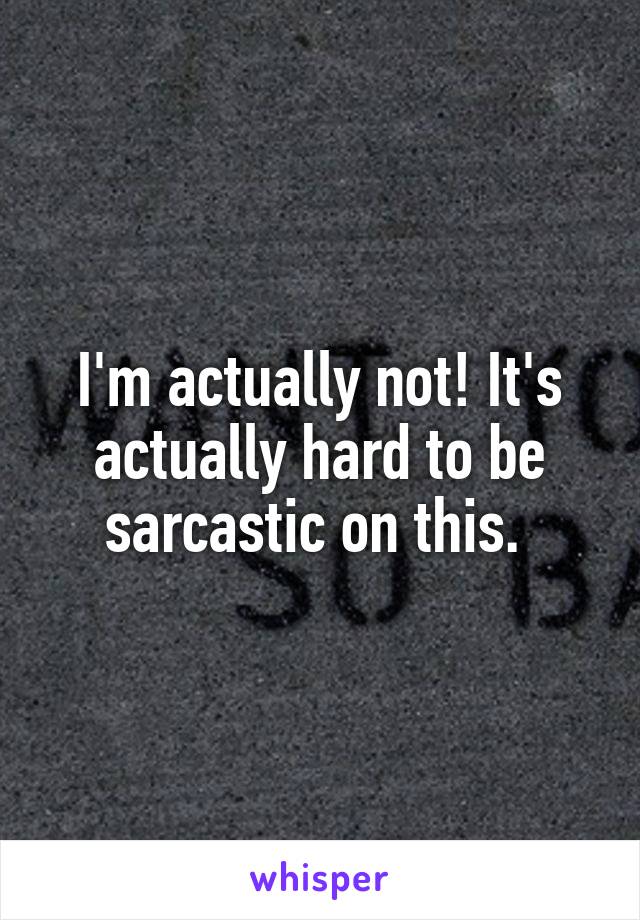 I'm actually not! It's actually hard to be sarcastic on this. 