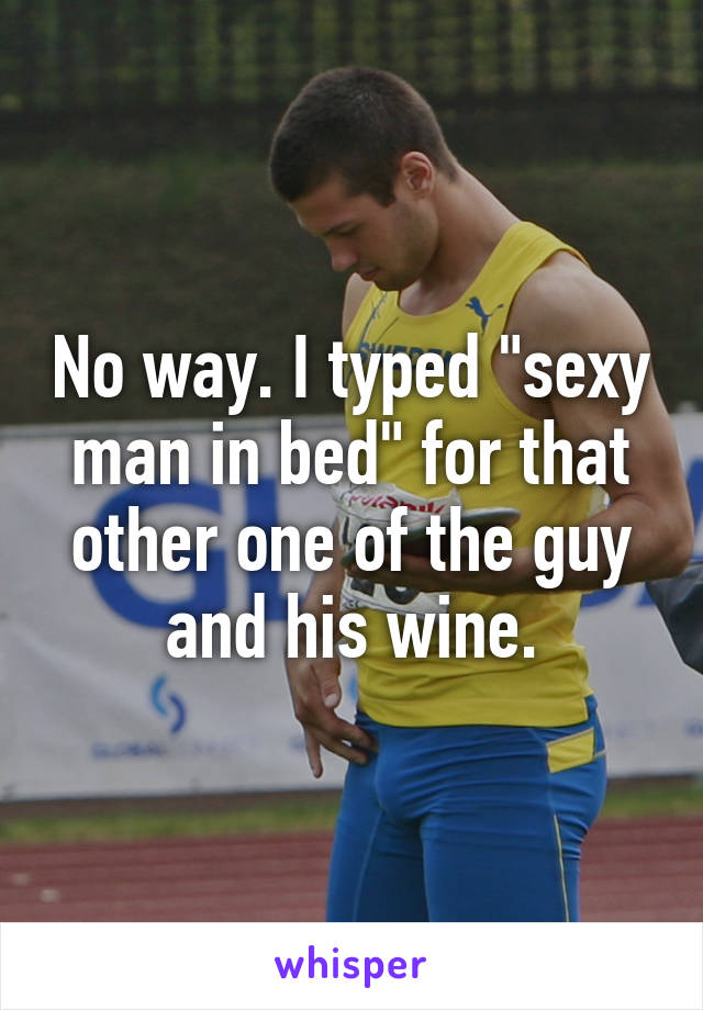 No way. I typed "sexy man in bed" for that other one of the guy and his wine.