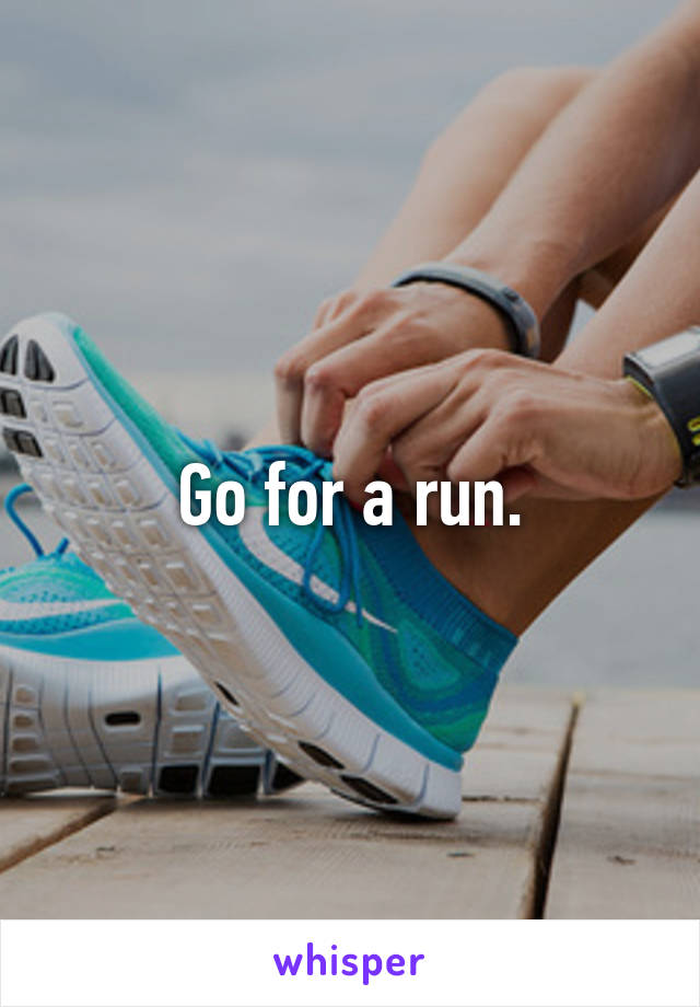Go for a run.
