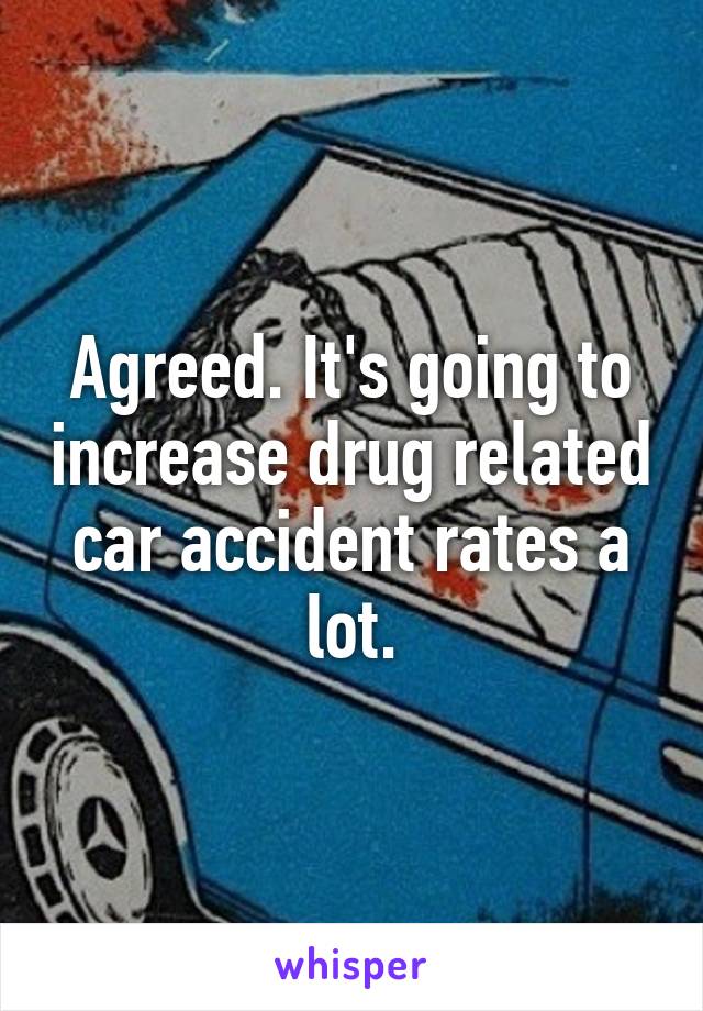 Agreed. It's going to increase drug related car accident rates a lot.
