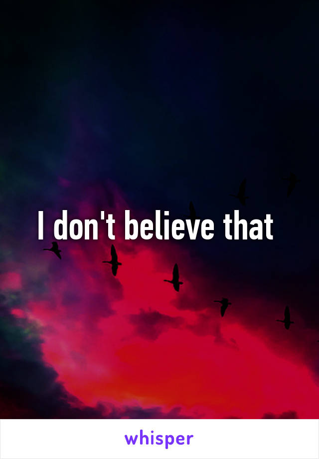 I don't believe that 